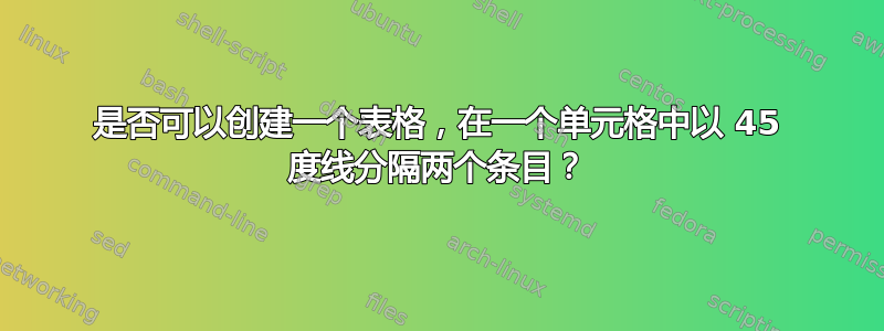 是否可以创建一个表格，在一个单元格中以 45 度线分隔两个条目？