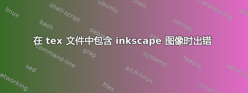 在 tex 文件中包含 inkscape 图像时出错