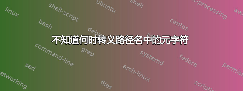 不知道何时转义路径名中的元字符