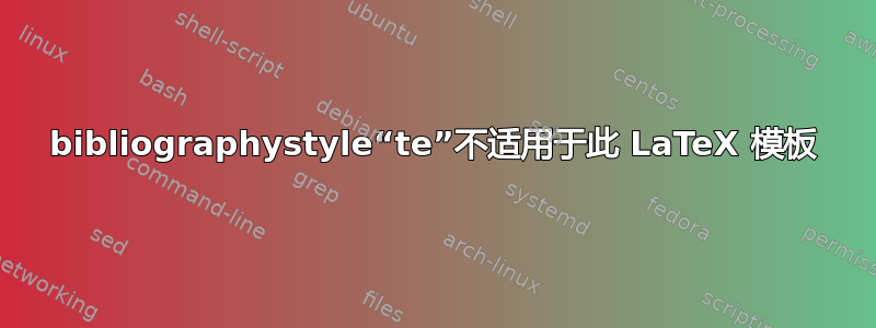 bibliographystyle“te”不适用于此 LaTeX 模板