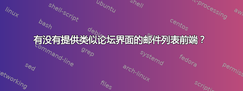 有没有提供类似论坛界面的邮件列表前端？