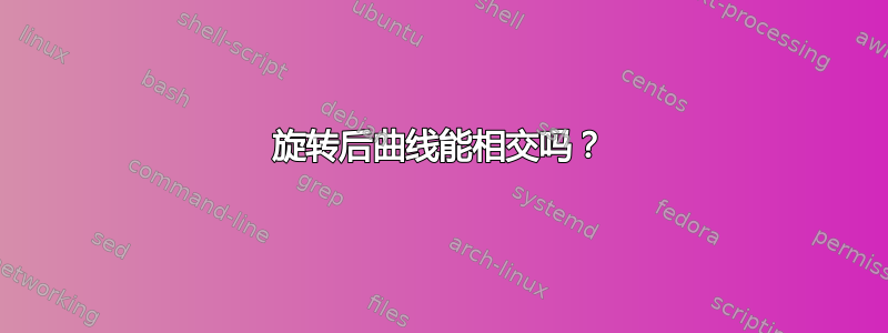 旋转后曲线能相交吗？