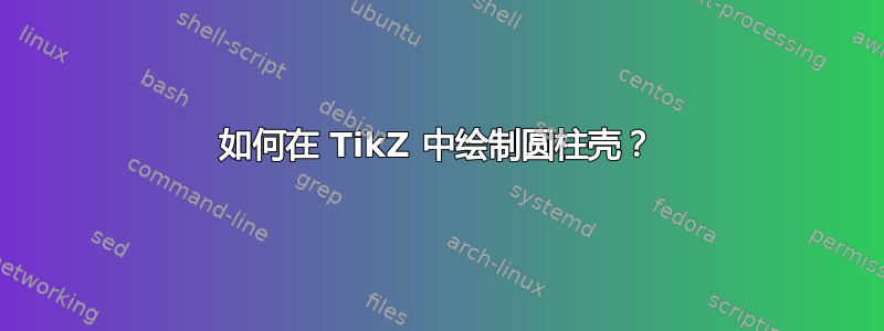 如何在 TikZ 中绘制圆柱壳？