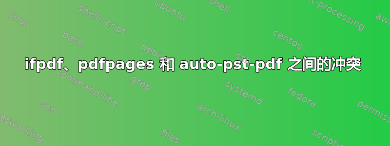 ifpdf、pdfpages 和 auto-pst-pdf 之间的冲突