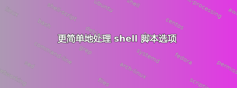 更简单地处理 shell 脚本选项