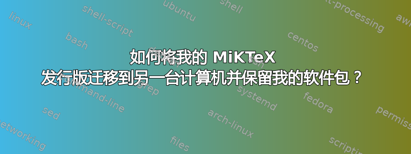 如何将我的 MiKTeX 发行版迁移到另一台计算机并保留我的软件包？