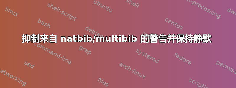 抑制来自 natbib/multibib 的警告并保持静默