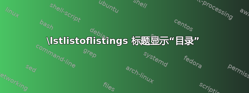 \lstlistoflistings 标题显示“目录”