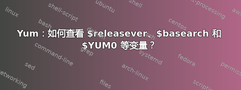 Yum：如何查看 $releasever、$basearch 和 $YUM0 等变量？