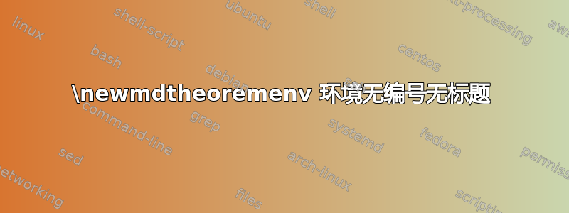 \newmdtheoremenv 环境无编号无标题