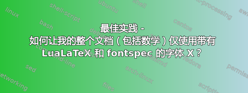 最佳实践 - 如何让我的整个文档（包括数学）仅使用带有 LuaLaTeX 和 fontspec 的字体 X？