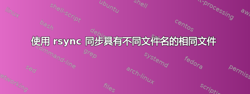 使用 rsync 同步具有不同文件名的相同文件