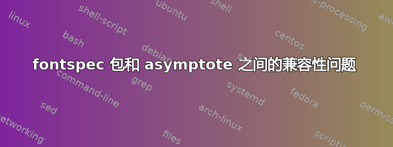 fontspec 包和 asymptote 之间的兼容性问题