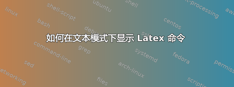 如何在文本模式下显示 Latex 命令