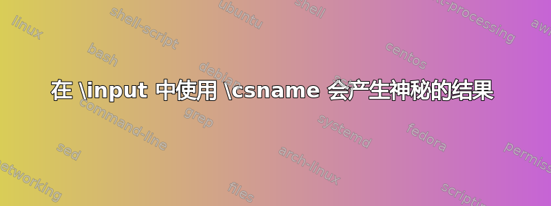 在 \input 中使用 \csname 会产生神秘的结果