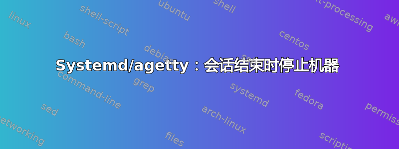 Systemd/agetty：会话结束时停止机器