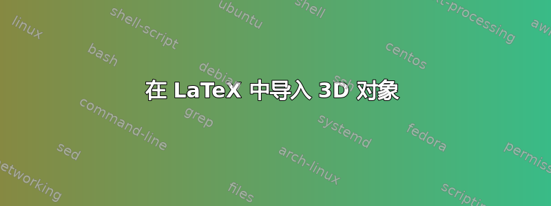 在 LaTeX 中导入 3D 对象