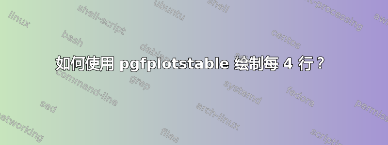 如何使用 pgfplotstable 绘制每 4 行？