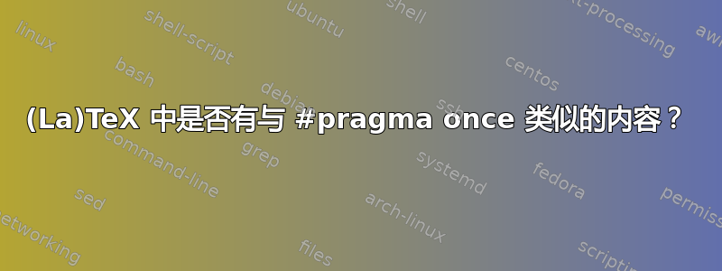 (La)TeX 中是否有与 #pragma once 类似的内容？