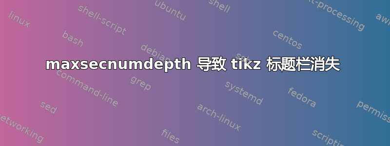 maxsecnumdepth 导致 tikz 标题栏消失