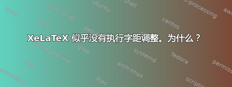 XeLaTeX 似乎没有执行字距调整。为什么？