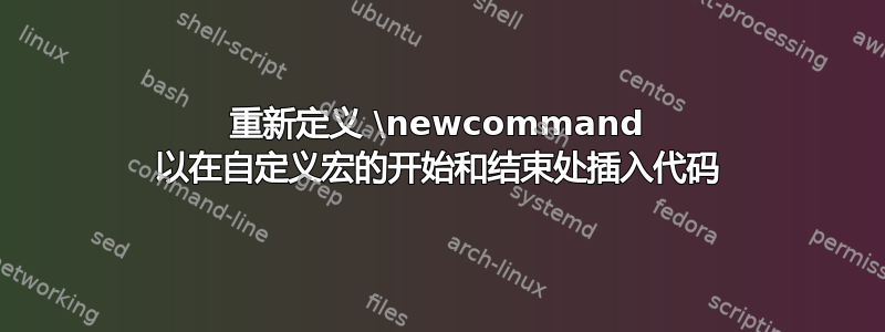 重新定义 \newcommand 以在自定义宏的开始和结束处插入代码