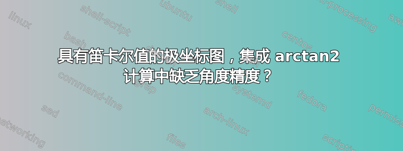 具有笛卡尔值的极坐标图，集成 arctan2 计算中缺乏角度精度？