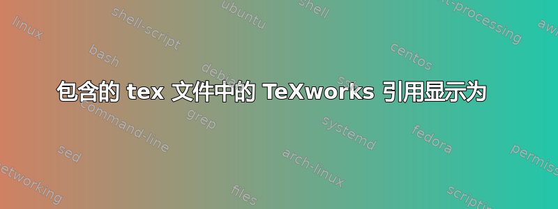 包含的 tex 文件中的 TeXworks 引用显示为 