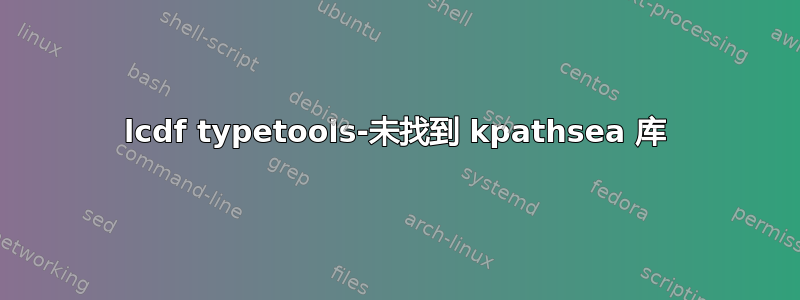 lcdf typetools-未找到 kpathsea 库