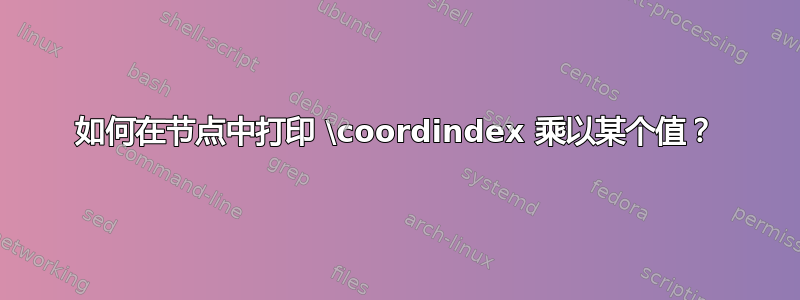 如何在节点中打印 \coordindex 乘以某个值？