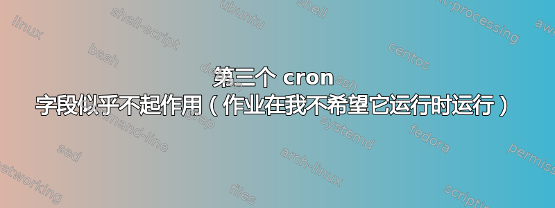 第三个 cron 字段似乎不起作用（作业在我不希望它运行时运行）