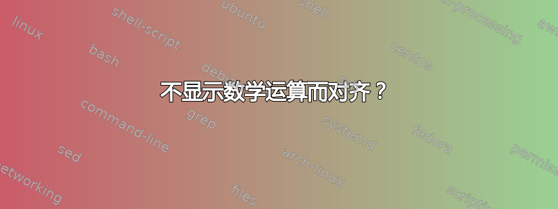 不显示数学运算而对齐？