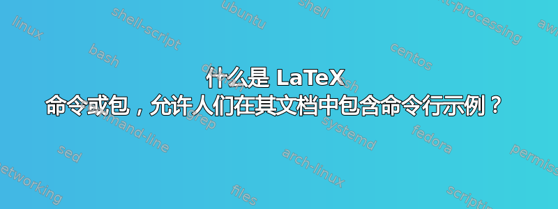 什么是 LaTeX 命令或包，允许人们在其文档中包含命令行示例？