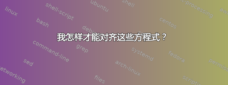 我怎样才能对齐这些方程式？