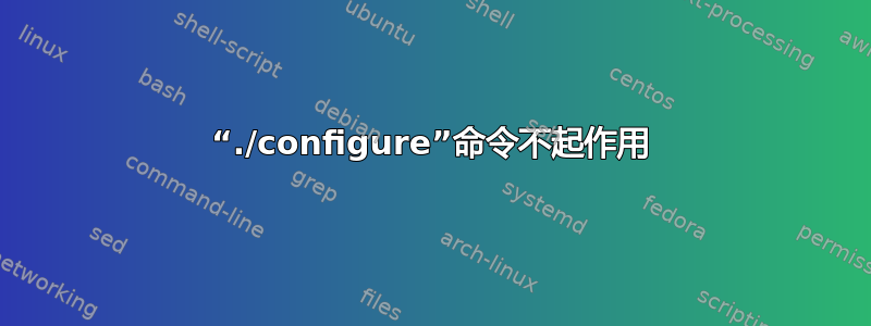 “./configure”命令不起作用