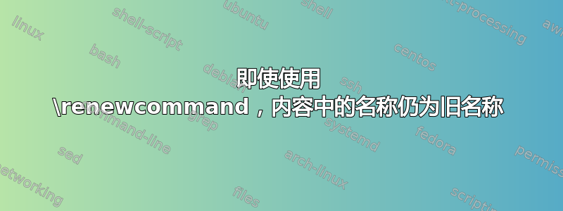 即使使用 \renewcommand，内容中的名称仍为旧名称