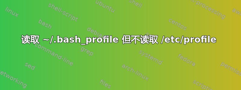 读取 ~/.bash_profile 但不读取 /etc/profile