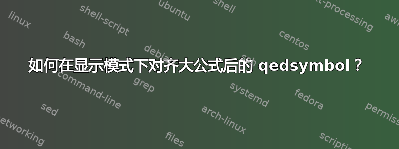 如何在显示模式下对齐大公式后的 qedsymbol？