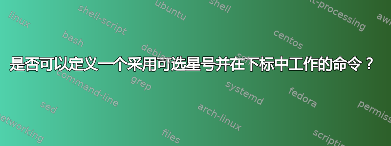 是否可以定义一个采用可选星号并在下标中工作的命令？