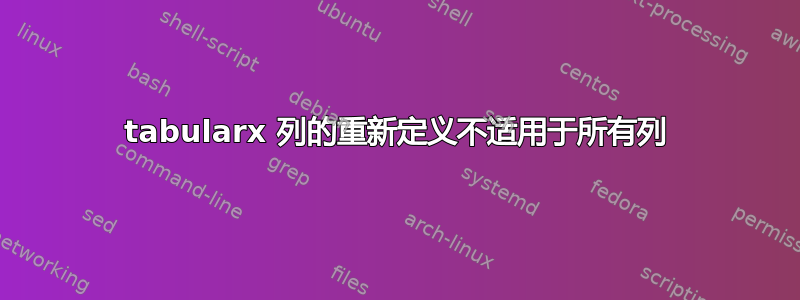 tabularx 列的重新定义不适用于所有列