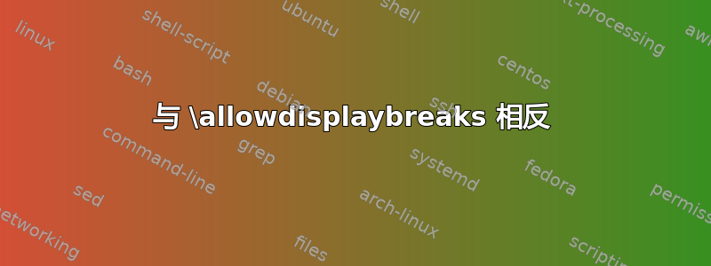 与 \allowdisplaybreaks 相反