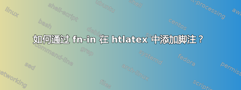 如何通过 fn-in 在 htlatex 中添加脚注？