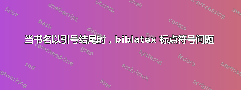 当书名以引号结尾时，biblatex 标点符号问题