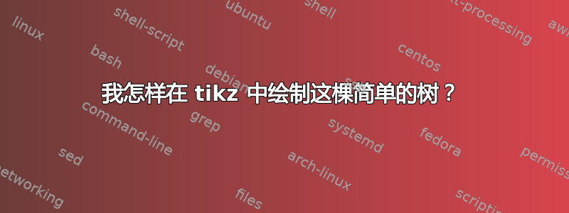 我怎样在 tikz 中绘制这棵简单的树？