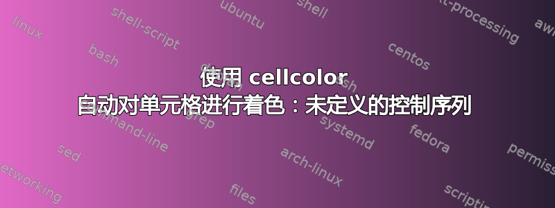 使用 cellcolor 自动对单元格进行着色：未定义的控制序列