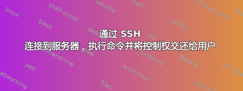 通过 SSH 连接到服务器，执行命令并将控制权交还给用户