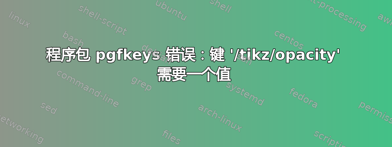 程序包 pgfkeys 错误：键 '/tikz/opacity' 需要一个值