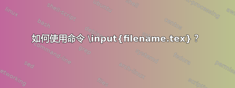 如何使用命令 \input{filename.tex}？