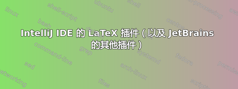 IntelliJ IDE 的 LaTeX 插件（以及 JetBrains 的其他插件）