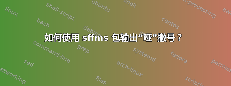 如何使用 sffms 包输出“哑”撇号？